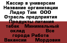 Кассир в универсам › Название организации ­ Лидер Тим, ООО › Отрасль предприятия ­ Продукты питания, табак › Минимальный оклад ­ 24 800 - Все города Работа » Вакансии   . Мордовия респ.